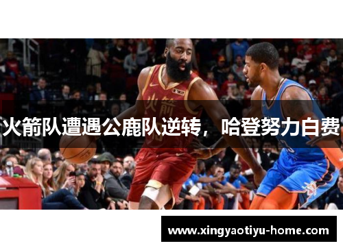 火箭队遭遇公鹿队逆转，哈登努力白费