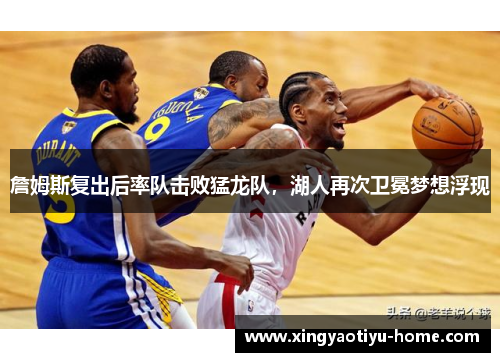 詹姆斯复出后率队击败猛龙队，湖人再次卫冕梦想浮现