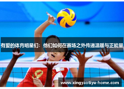 有爱的体育明星们：他们如何在赛场之外传递温暖与正能量