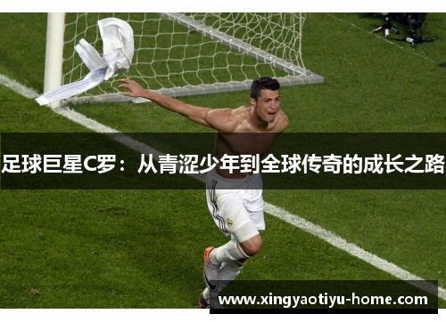 足球巨星C罗：从青涩少年到全球传奇的成长之路