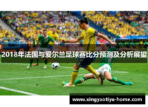 2018年法国与爱尔兰足球赛比分预测及分析展望