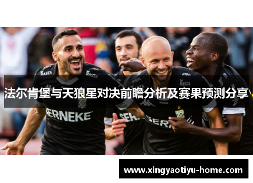 法尔肯堡与天狼星对决前瞻分析及赛果预测分享